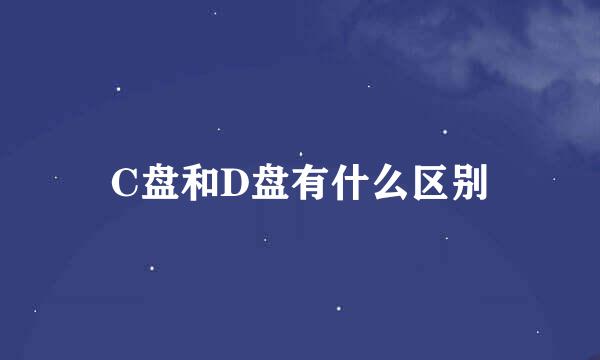 C盘和D盘有什么区别