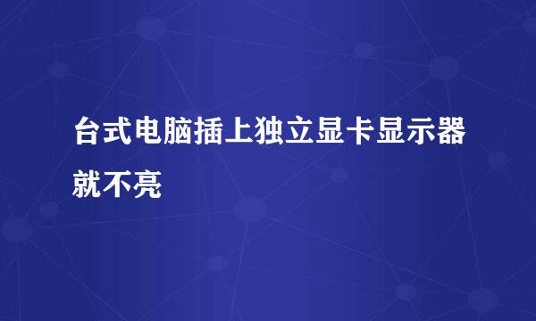 台式电脑插上独立显卡显示器就不亮