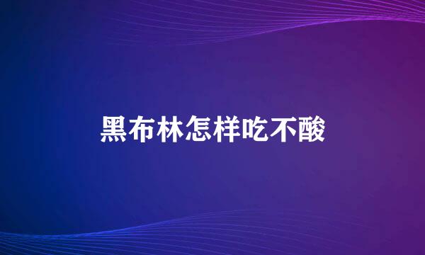 黑布林怎样吃不酸