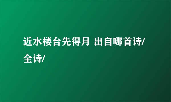 近水楼台先得月 出自哪首诗/全诗/