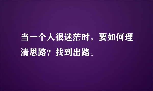 当一个人很迷茫时，要如何理清思路？找到出路。