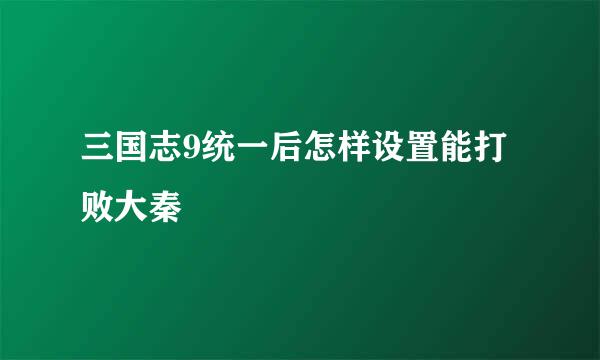 三国志9统一后怎样设置能打败大秦