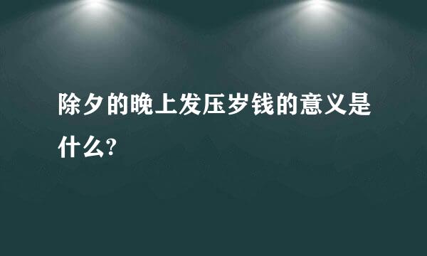 除夕的晚上发压岁钱的意义是什么?