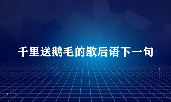 千里送鹅毛的歇后语下一句