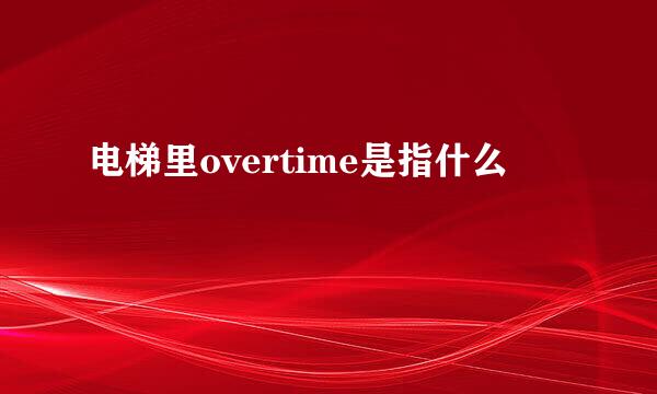 电梯里overtime是指什么