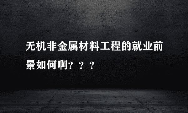 无机非金属材料工程的就业前景如何啊？？？