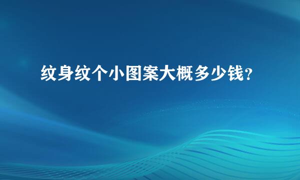 纹身纹个小图案大概多少钱？