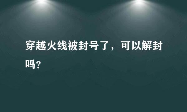 穿越火线被封号了，可以解封吗？