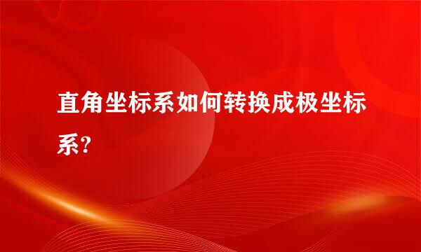 直角坐标系如何转换成极坐标系?