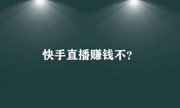 快手直播赚钱不？