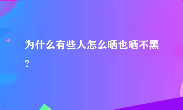 为什么有些人怎么晒也晒不黑？