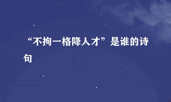 “不拘一格降人才”是谁的诗句﹖