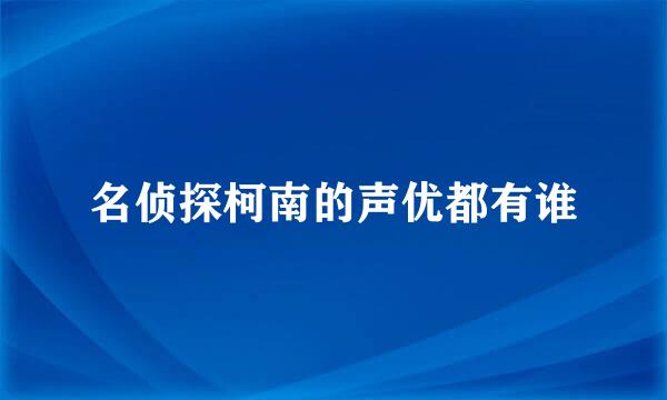 名侦探柯南的声优都有谁