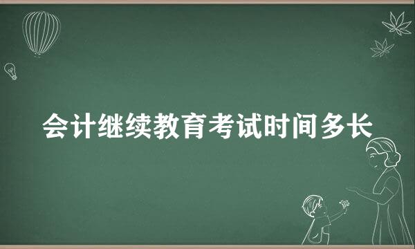 会计继续教育考试时间多长