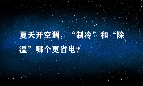 夏天开空调，“制冷”和“除湿”哪个更省电？