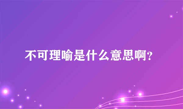 不可理喻是什么意思啊？