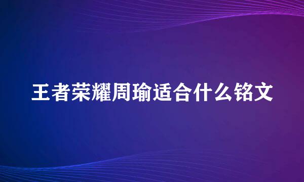 王者荣耀周瑜适合什么铭文