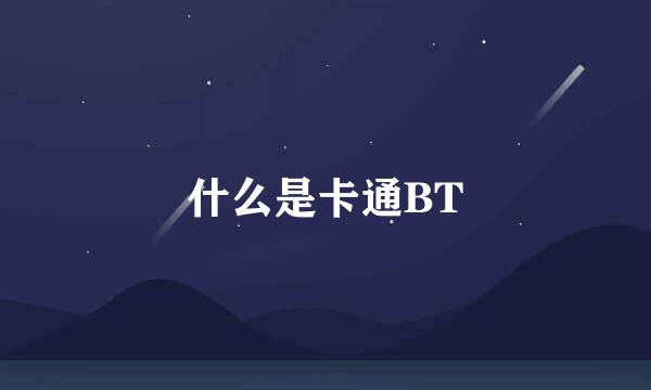 什么是卡通BT