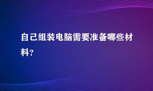 自己组装电脑需要准备哪些材料？