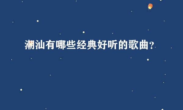 潮汕有哪些经典好听的歌曲？