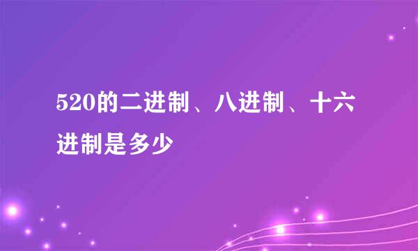 520的二进制、八进制、十六进制是多少