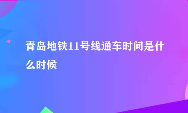 青岛地铁11号线通车时间是什么时候