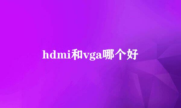 hdmi和vga哪个好