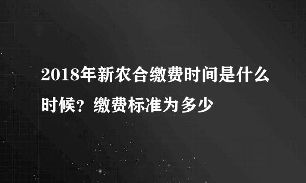 2018年新农合缴费时间是什么时候？缴费标准为多少