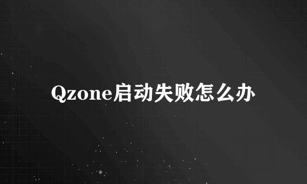 Qzone启动失败怎么办