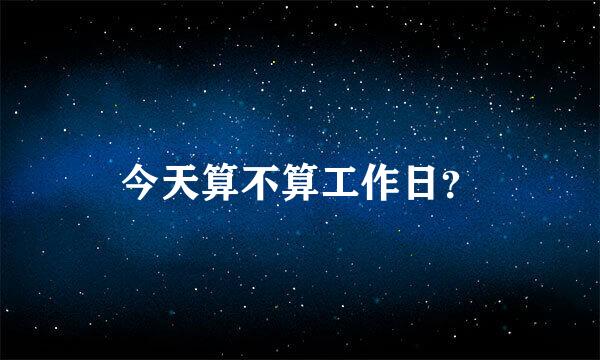 今天算不算工作日？