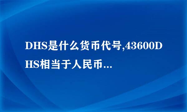 DHS是什么货币代号,43600DHS相当于人民币多少元？