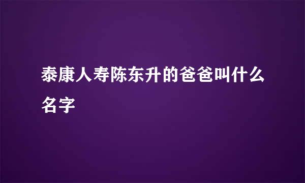 泰康人寿陈东升的爸爸叫什么名字