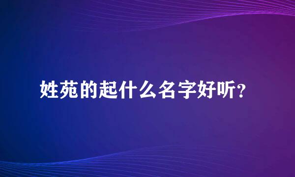 姓苑的起什么名字好听？