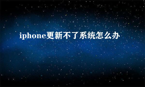 iphone更新不了系统怎么办