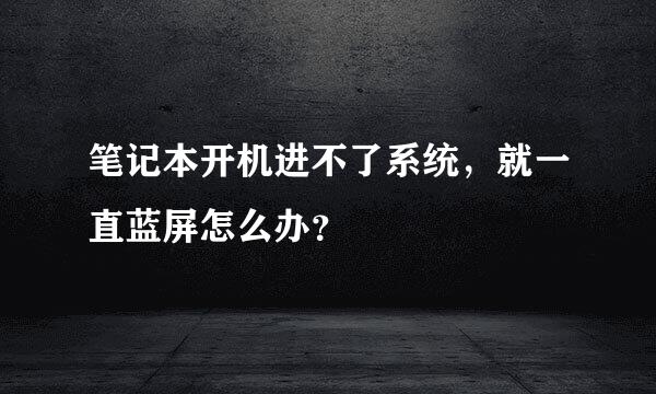 笔记本开机进不了系统，就一直蓝屏怎么办？