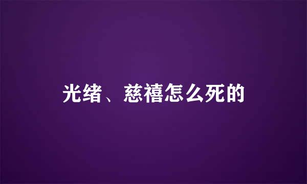 光绪、慈禧怎么死的