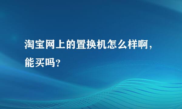 淘宝网上的置换机怎么样啊，能买吗？