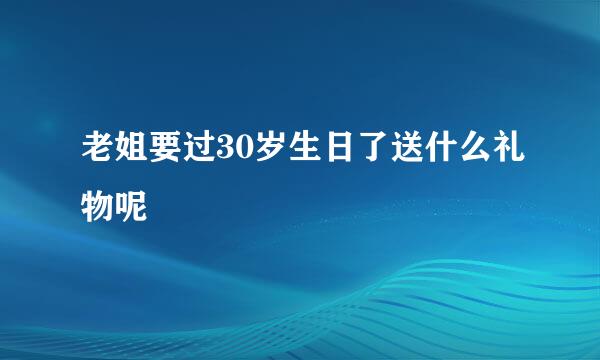 老姐要过30岁生日了送什么礼物呢