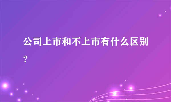 公司上市和不上市有什么区别？