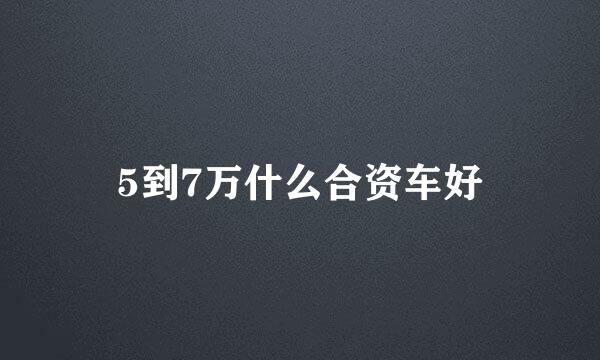 5到7万什么合资车好