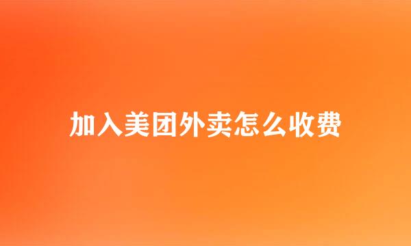 加入美团外卖怎么收费