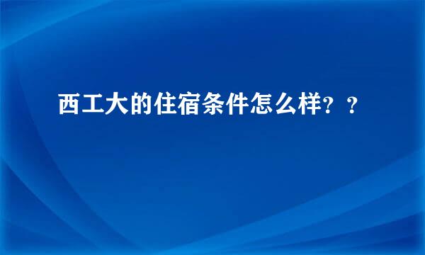 西工大的住宿条件怎么样？？