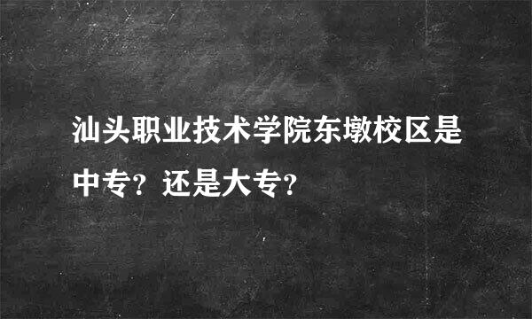 汕头职业技术学院东墩校区是中专？还是大专？