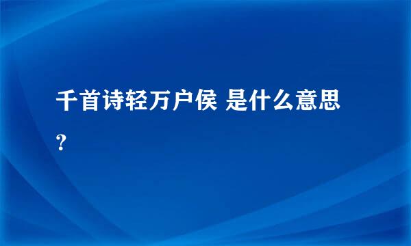 千首诗轻万户侯 是什么意思？