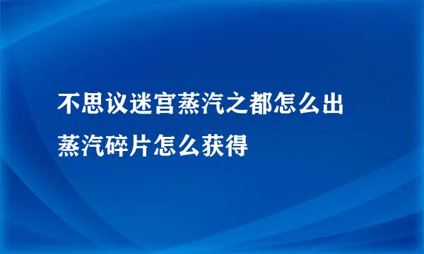 不思议迷宫蒸汽之都怎么出 蒸汽碎片怎么获得