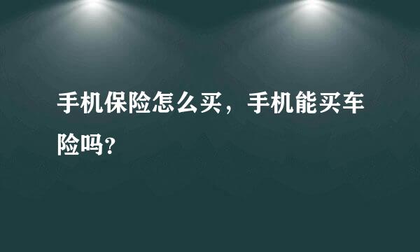 手机保险怎么买，手机能买车险吗？