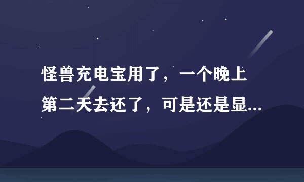 怪兽充电宝用了，一个晚上 第二天去还了，可是还是显示使用中，怎么解决，在线等，急！！！！费用很高了