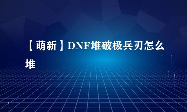 【萌新】DNF堆破极兵刃怎么堆