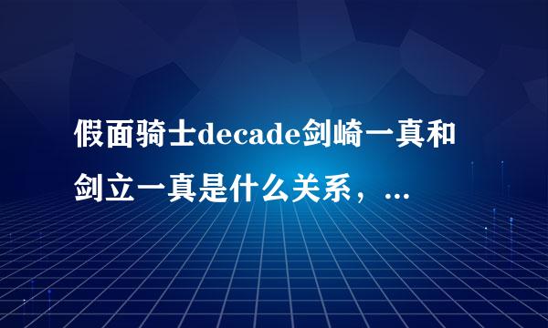 假面骑士decade剑崎一真和剑立一真是什么关系，而且decade到底讲的是什么，是一个人要把假冒骑士毁掉？