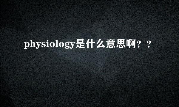 physiology是什么意思啊？？